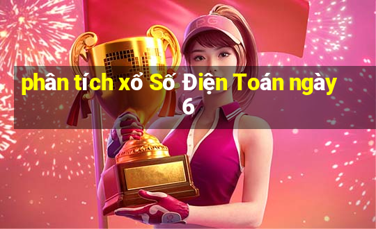 phân tích xổ Số Điện Toán ngày 6