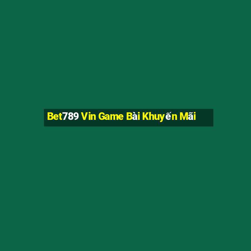 Bet789 Vin Game Bài Khuyến Mãi