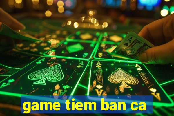 game tiem ban ca