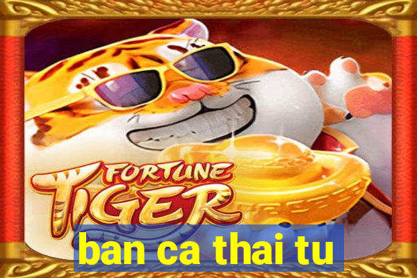 ban ca thai tu