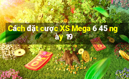 Cách đặt cược XS Mega 6 45 ngày 19