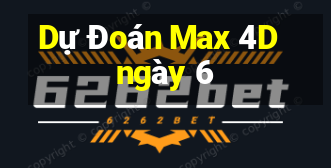 Dự Đoán Max 4D ngày 6