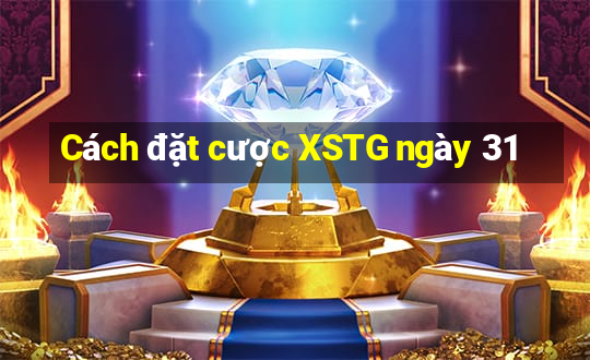 Cách đặt cược XSTG ngày 31