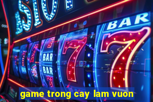 game trong cay lam vuon