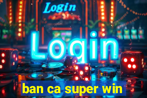 ban ca super win