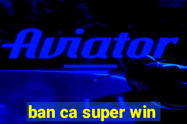 ban ca super win