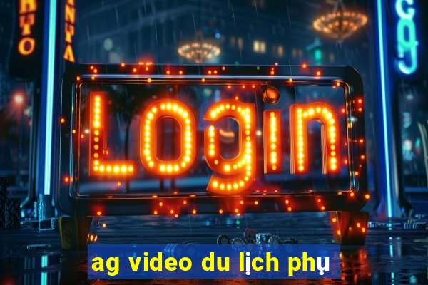 ag video du lịch phụ