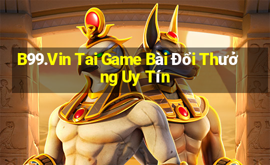 B99.Vin Tai Game Bài Đổi Thưởng Uy Tín