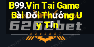 B99.Vin Tai Game Bài Đổi Thưởng Uy Tín