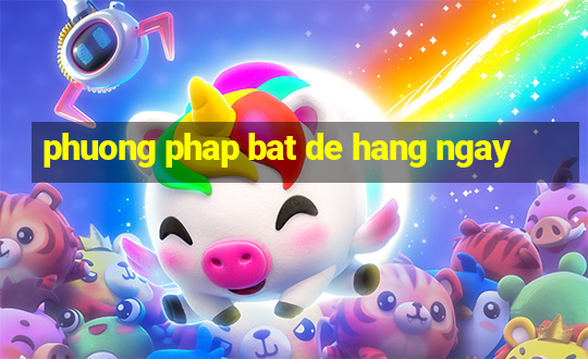 phuong phap bat de hang ngay