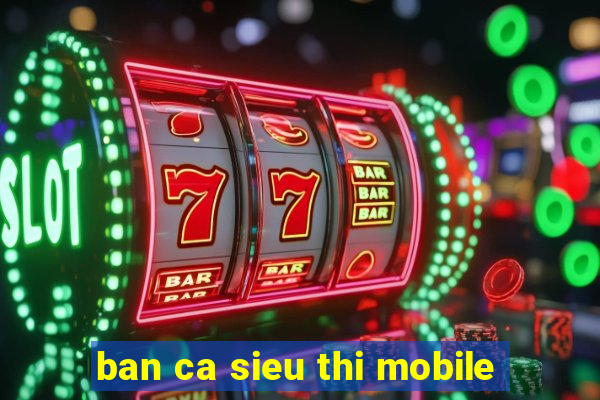 ban ca sieu thi mobile