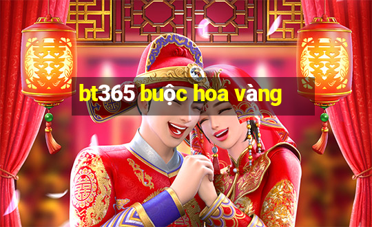 bt365 buộc hoa vàng