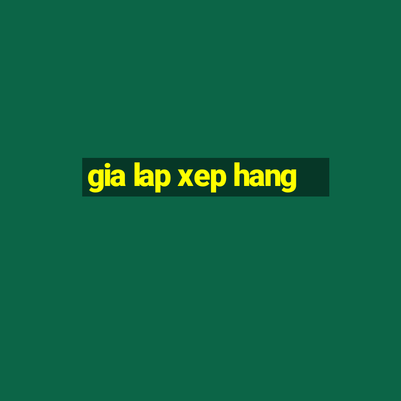 gia lap xep hang