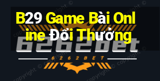 B29 Game Bài Online Đổi Thưởng