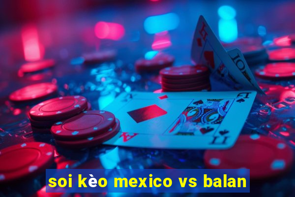 soi kèo mexico vs balan