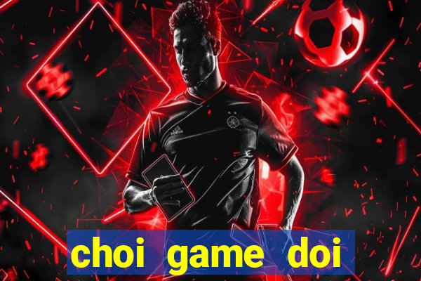 choi game doi thuong the cao