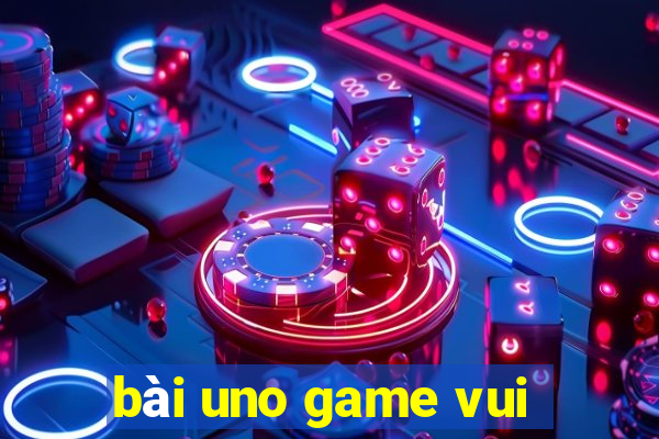 bài uno game vui