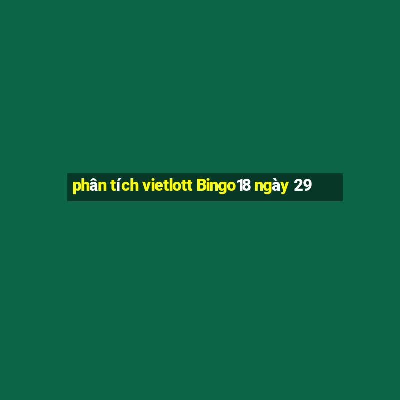 phân tích vietlott Bingo18 ngày 29