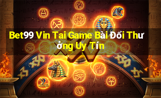 Bet99 Vin Tai Game Bài Đổi Thưởng Uy Tín