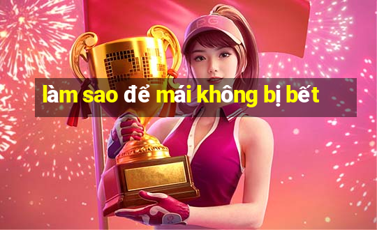 làm sao để mái không bị bết