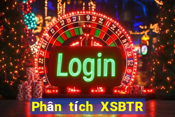 Phân tích XSBTR hôm nay