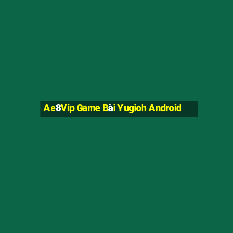 Ae8Vip Game Bài Yugioh Android