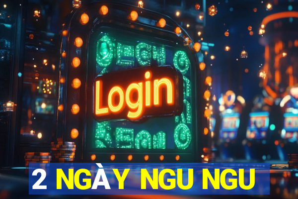 2 NGÀY NGU NGU