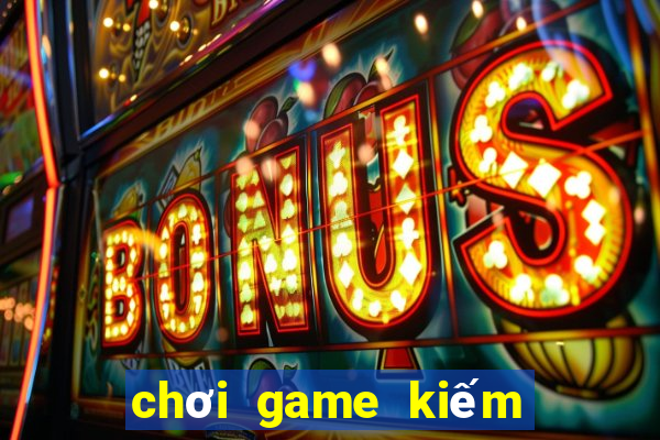 chơi game kiếm tiền thật 2024