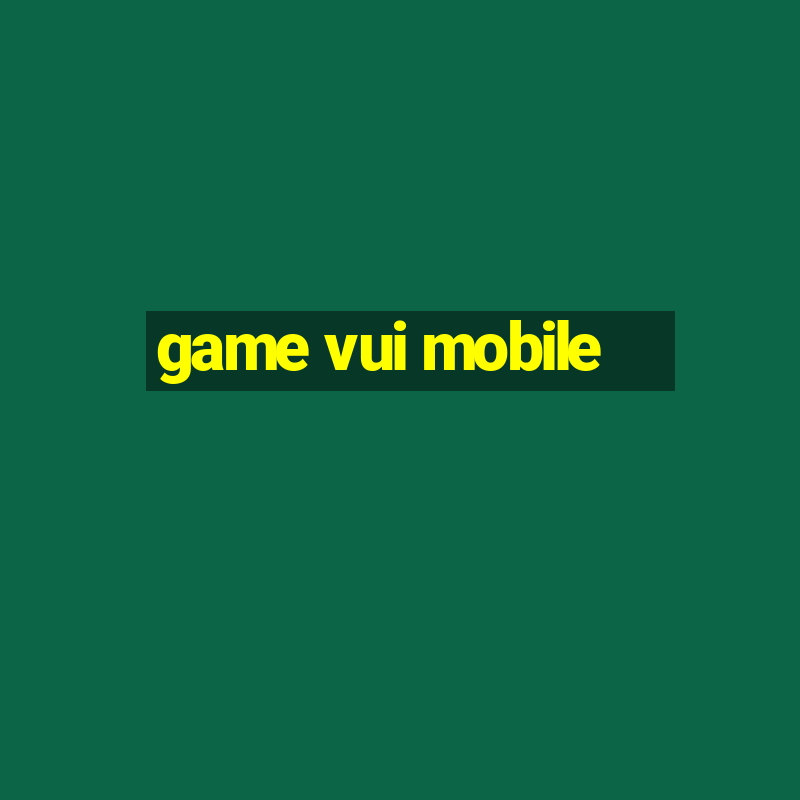 game vui mobile