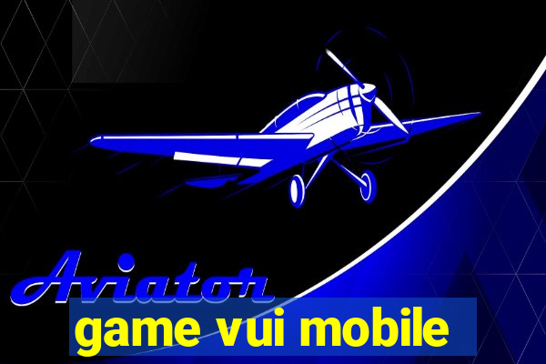 game vui mobile