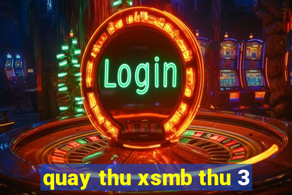 quay thu xsmb thu 3