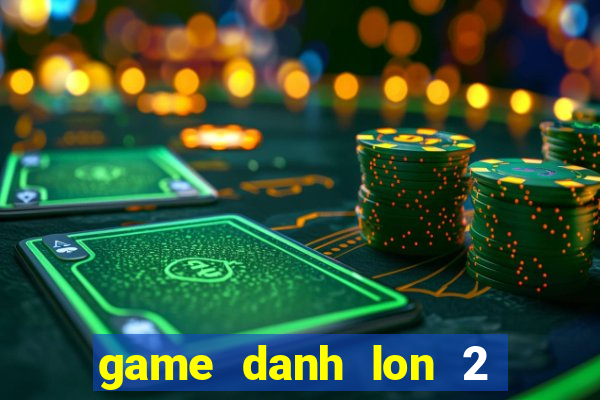 game danh lon 2 nguoi choi