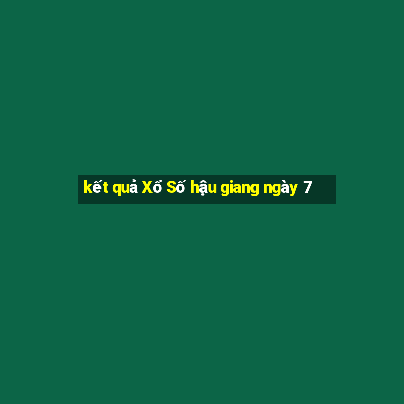 kết quả Xổ Số hậu giang ngày 7