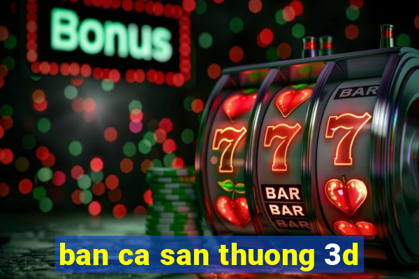 ban ca san thuong 3d