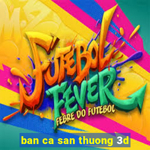 ban ca san thuong 3d