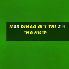 M88 Dihao giải trí 2 Đăng nhập