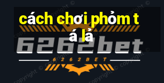 cách chơi phỏm tá lả