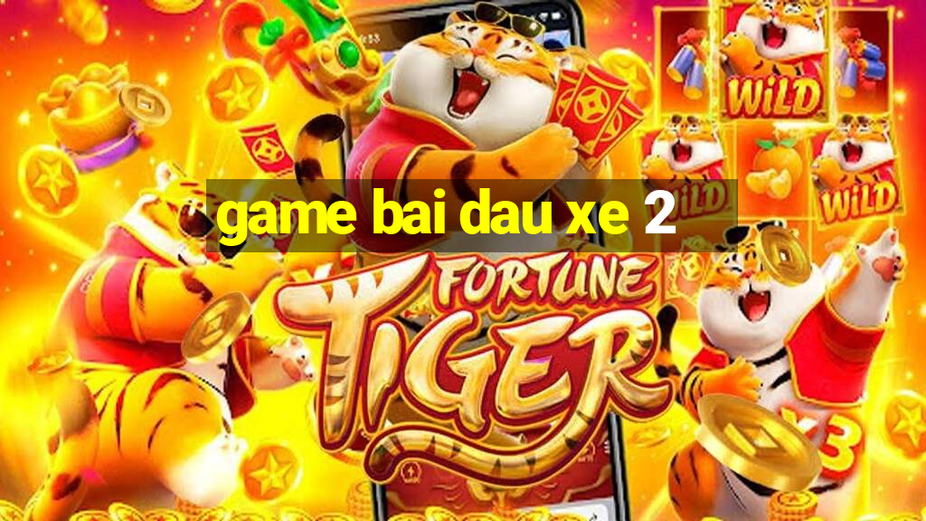 game bai dau xe 2