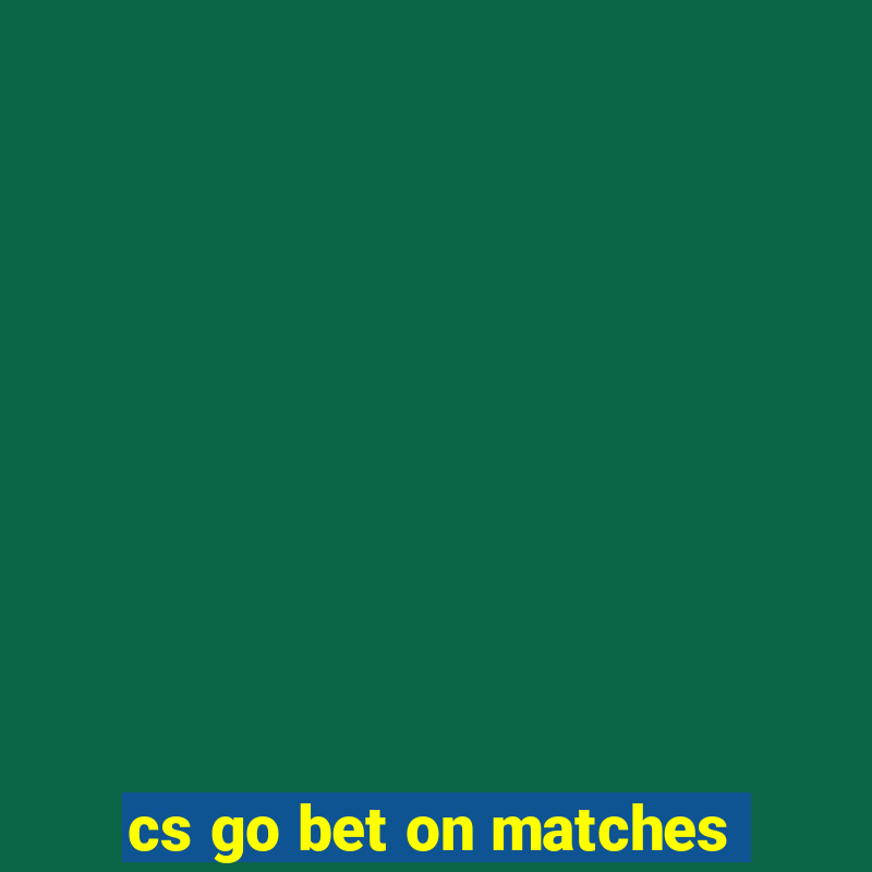 cs go bet on matches