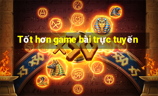 Tốt hơn game bài trực tuyến