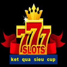 ket qua sieu cup chau au