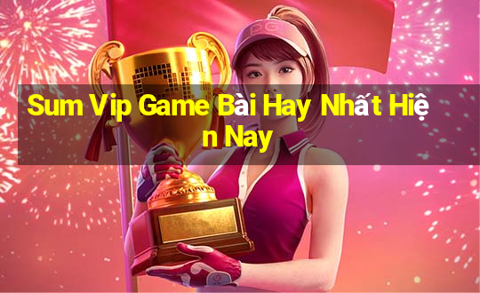 Sum Vip Game Bài Hay Nhất Hiện Nay