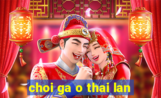 choi ga o thai lan