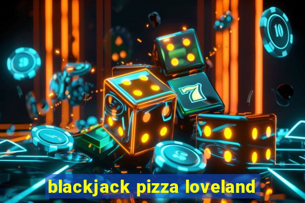 blackjack pizza loveland