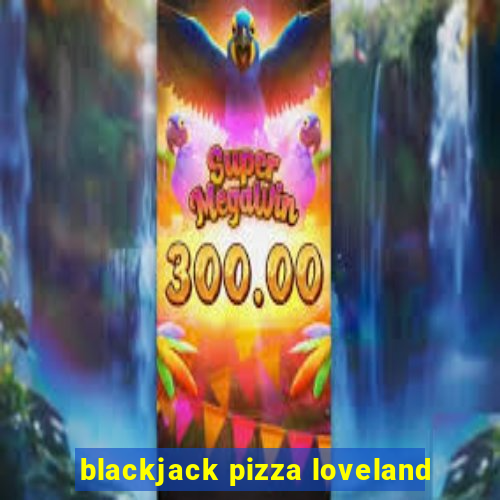 blackjack pizza loveland