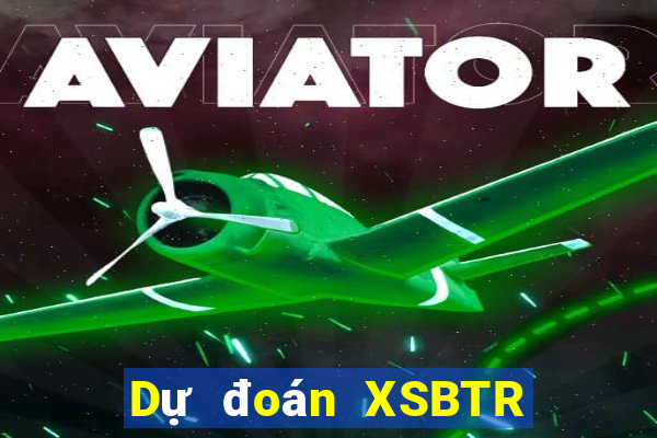 Dự đoán XSBTR Thứ 6