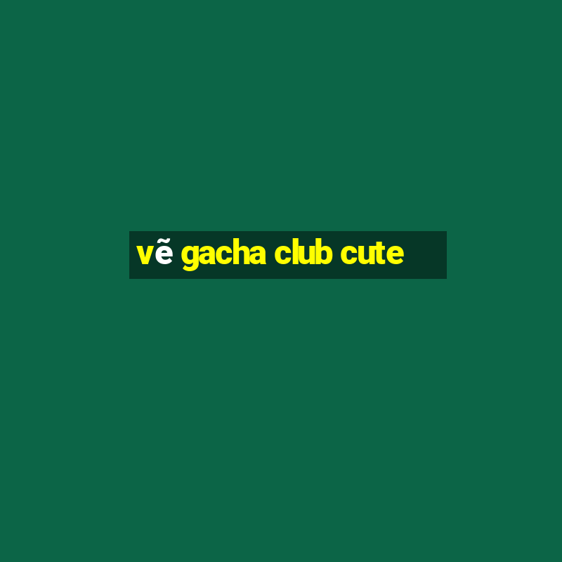 vẽ gacha club cute