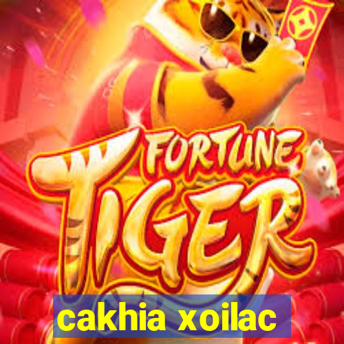 cakhia xoilac