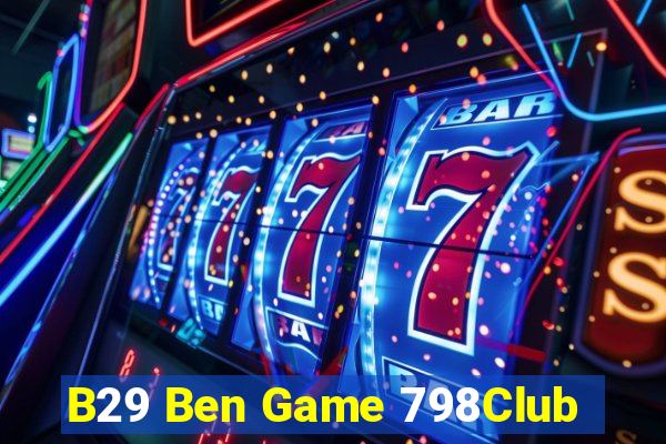 B29 Ben Game 798Club