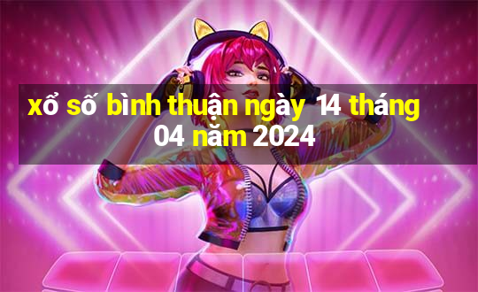 xổ số bình thuận ngày 14 tháng 04 năm 2024